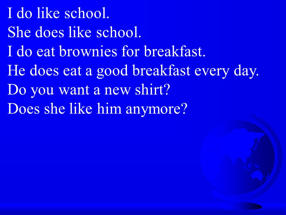 I do like school. She does like school. I do eat brownies for breakfast.