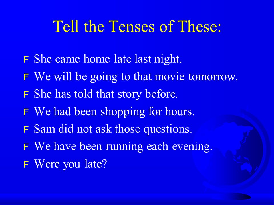 Tell the Tenses of These: F She came home late last night.