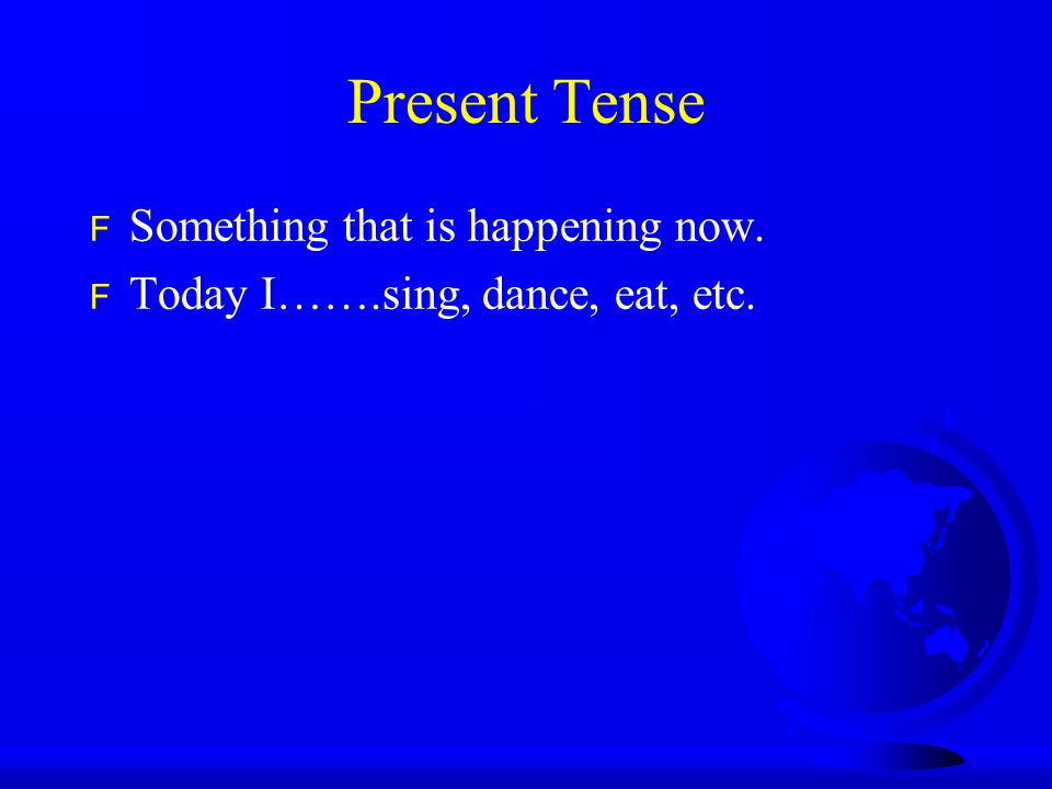 Present Tense F Something that is happening now. F Today I…….sing, dance, eat, etc.