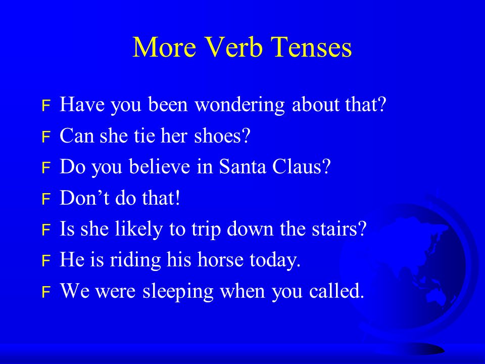 More Verb Tenses F Have you been wondering about that.