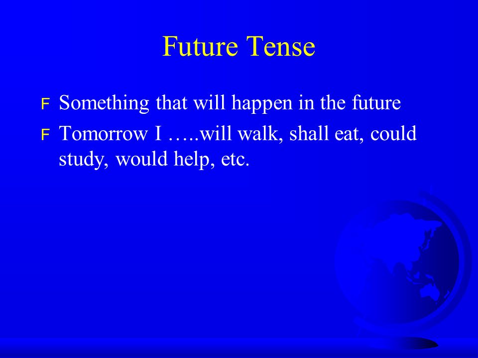 Future Tense F Something that will happen in the future F Tomorrow I …..will walk, shall eat, could study, would help, etc.