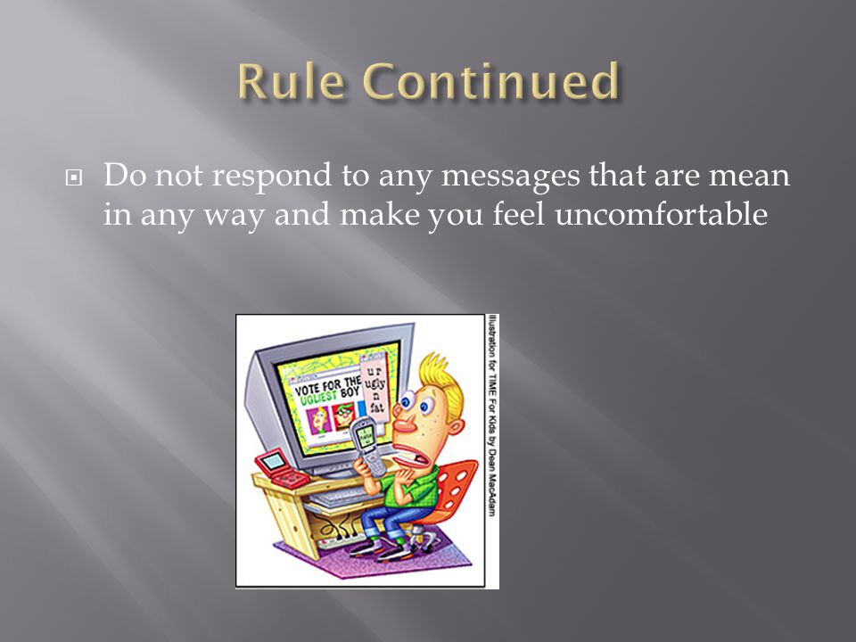  Do not respond to any messages that are mean in any way and make you feel uncomfortable