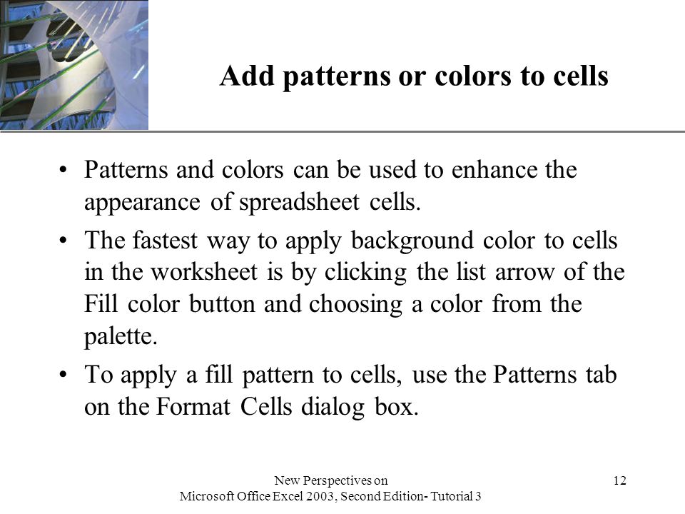 XP New Perspectives on Microsoft Office Excel 2003, Second Edition- Tutorial 3 12 Add patterns or colors to cells Patterns and colors can be used to enhance the appearance of spreadsheet cells.