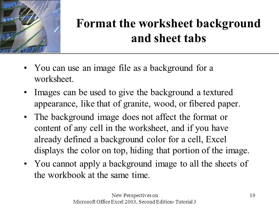 XP New Perspectives on Microsoft Office Excel 2003, Second Edition- Tutorial 3 19 Format the worksheet background and sheet tabs You can use an image file as a background for a worksheet.