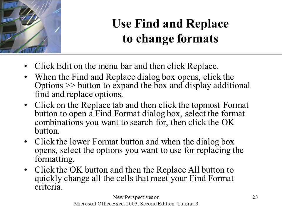 XP New Perspectives on Microsoft Office Excel 2003, Second Edition- Tutorial 3 23 Use Find and Replace to change formats Click Edit on the menu bar and then click Replace.