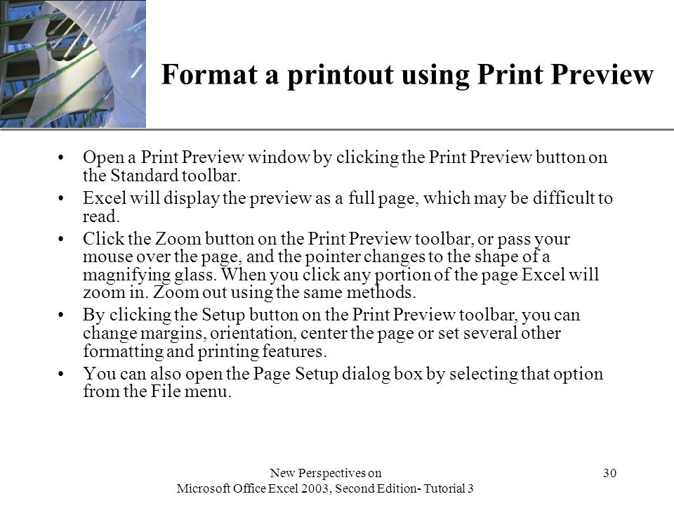 XP New Perspectives on Microsoft Office Excel 2003, Second Edition- Tutorial 3 30 Format a printout using Print Preview Open a Print Preview window by clicking the Print Preview button on the Standard toolbar.