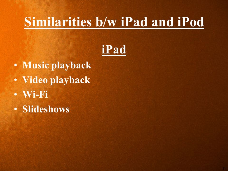 Similarities b/w iPad and iPod iPad Music playback Video playback Wi-Fi Slideshows 21