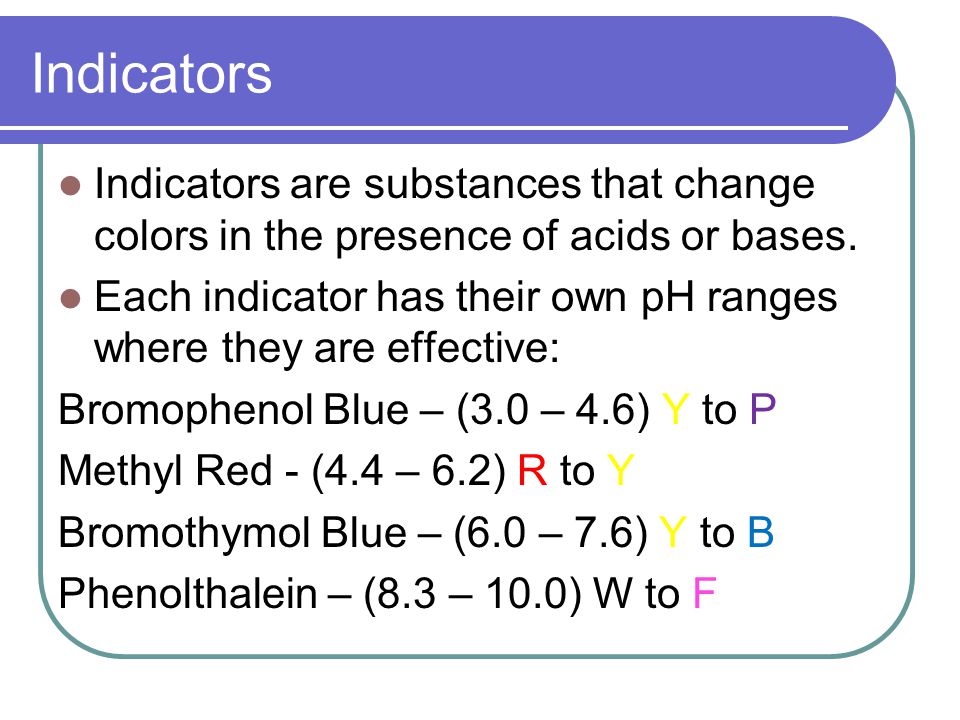 Indicators Indicators are substances that change colors in the presence of acids or bases.