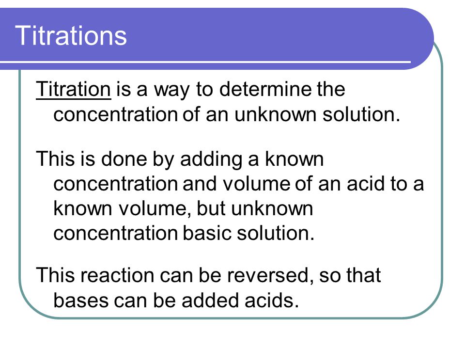 Titration is a way to determine the concentration of an unknown solution.