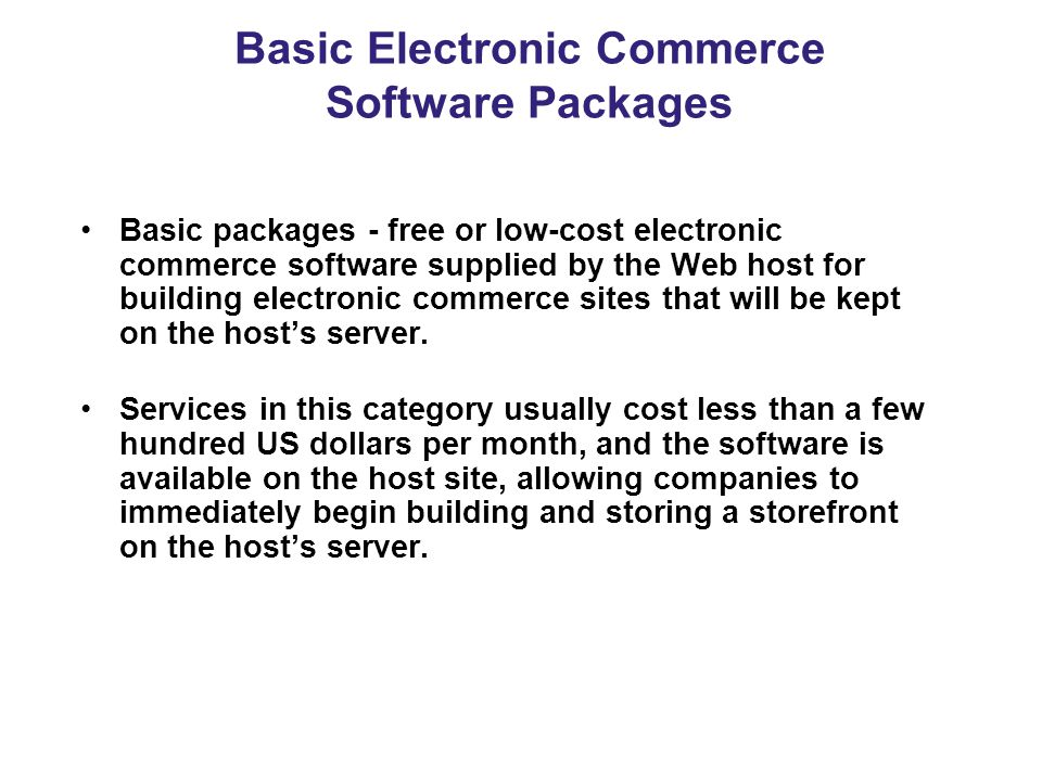 Basic Electronic Commerce Software Packages Basic packages - free or low-cost electronic commerce software supplied by the Web host for building electronic commerce sites that will be kept on the host’s server.