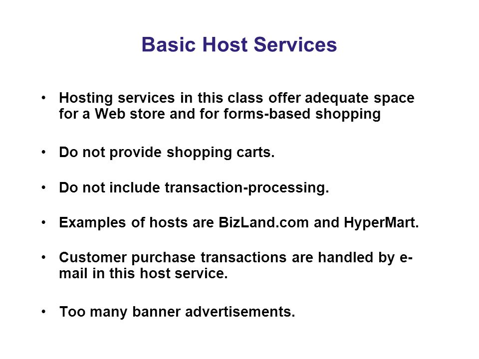 Basic Host Services Hosting services in this class offer adequate space for a Web store and for forms-based shopping Do not provide shopping carts.