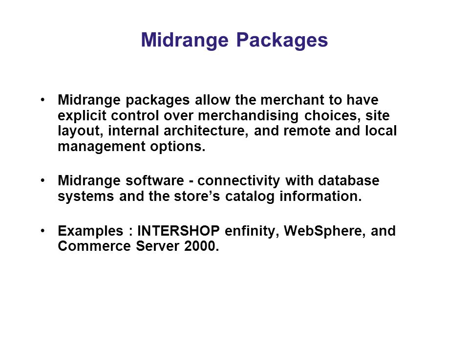 Midrange Packages Midrange packages allow the merchant to have explicit control over merchandising choices, site layout, internal architecture, and remote and local management options.