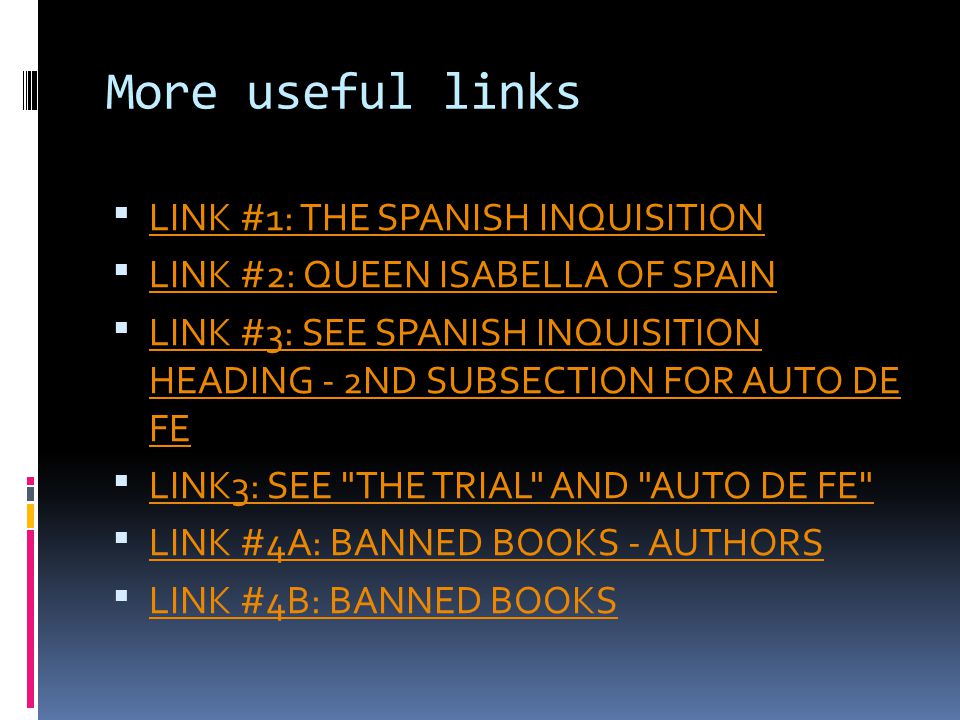 More useful links  LINK #1: THE SPANISH INQUISITION LINK #1: THE SPANISH INQUISITION  LINK #2: QUEEN ISABELLA OF SPAIN LINK #2: QUEEN ISABELLA OF SPAIN  LINK #3: SEE SPANISH INQUISITION HEADING - 2ND SUBSECTION FOR AUTO DE FE LINK #3: SEE SPANISH INQUISITION HEADING - 2ND SUBSECTION FOR AUTO DE FE  LINK3: SEE THE TRIAL AND AUTO DE FE LINK3: SEE THE TRIAL AND AUTO DE FE  LINK #4A: BANNED BOOKS - AUTHORS LINK #4A: BANNED BOOKS - AUTHORS  LINK #4B: BANNED BOOKS LINK #4B: BANNED BOOKS