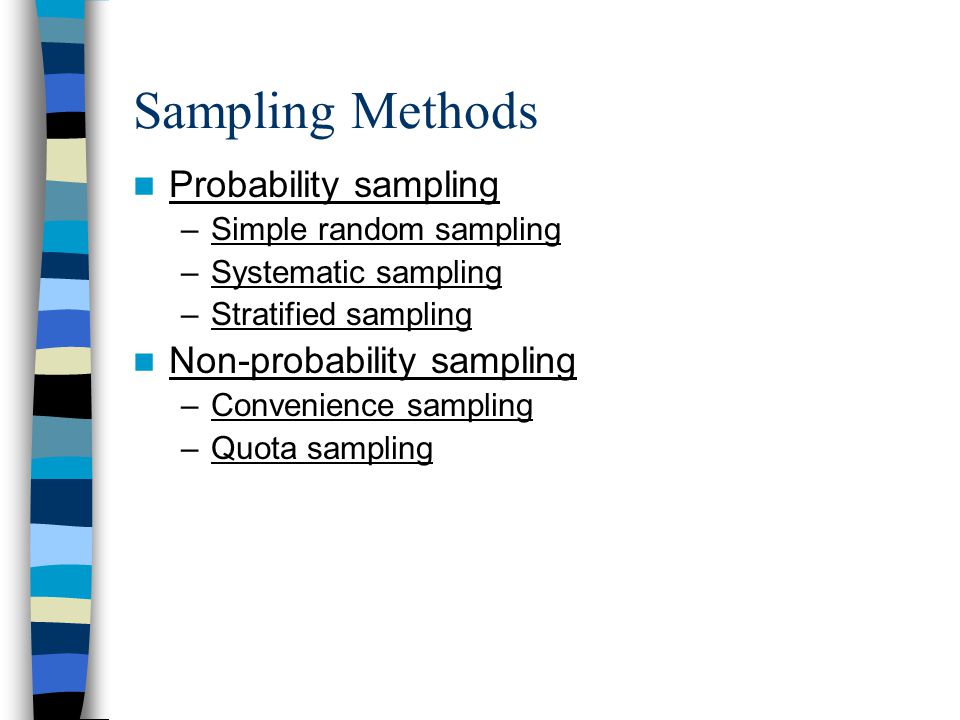 Sampling Methods Probability sampling –Simple random sampling –Systematic sampling –Stratified sampling Non-probability sampling –Convenience sampling –Quota sampling