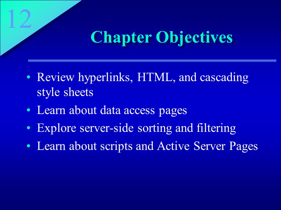 12 Chapter Objectives Review hyperlinks, HTML, and cascading style sheets Learn about data access pages Explore server-side sorting and filtering Learn about scripts and Active Server Pages