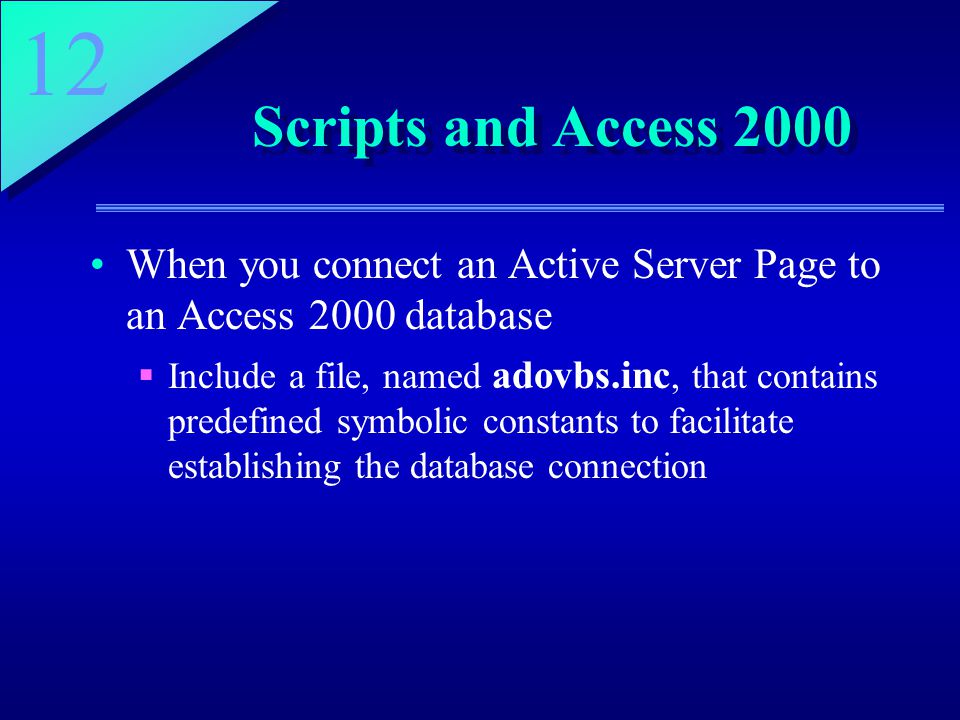 12 Scripts and Access 2000 When you connect an Active Server Page to an Access 2000 database  Include a file, named adovbs.inc, that contains predefined symbolic constants to facilitate establishing the database connection