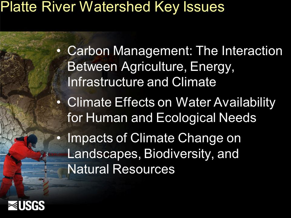 Platte River Watershed Key Issues Carbon Management: The Interaction Between Agriculture, Energy, Infrastructure and Climate Climate Effects on Water Availability for Human and Ecological Needs Impacts of Climate Change on Landscapes, Biodiversity, and Natural Resources