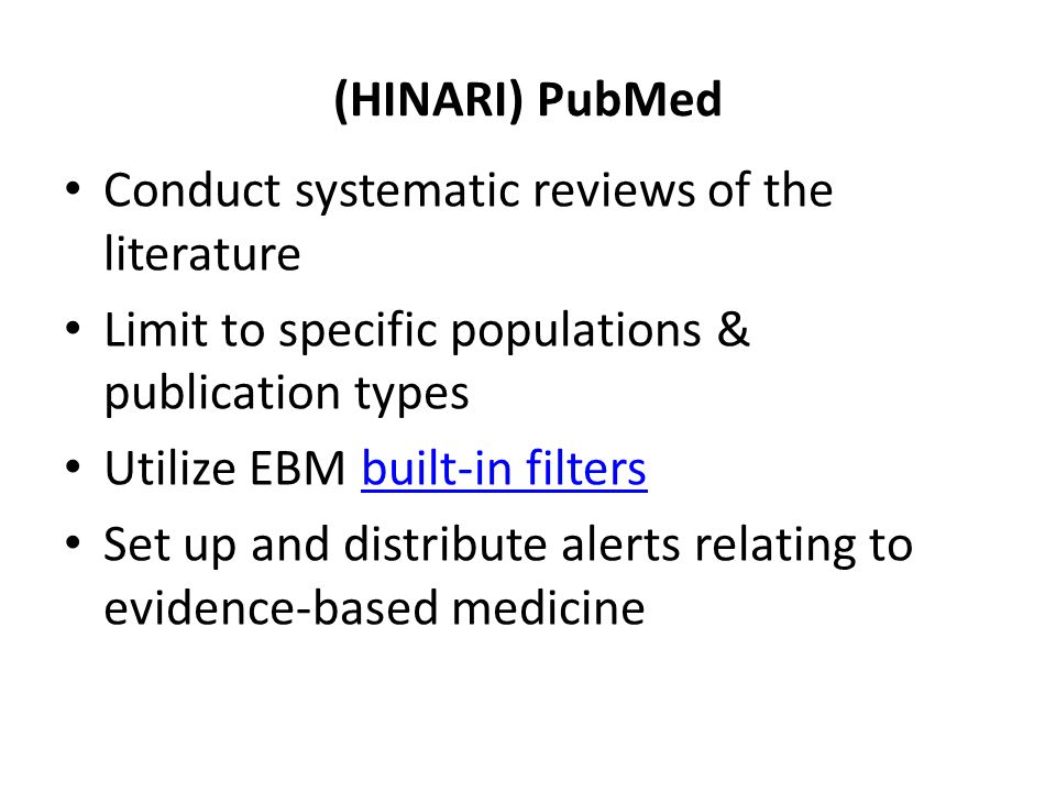 (HINARI) PubMed Conduct systematic reviews of the literature Limit to specific populations & publication types Utilize EBM built-in filtersbuilt-in filters Set up and distribute alerts relating to evidence-based medicine