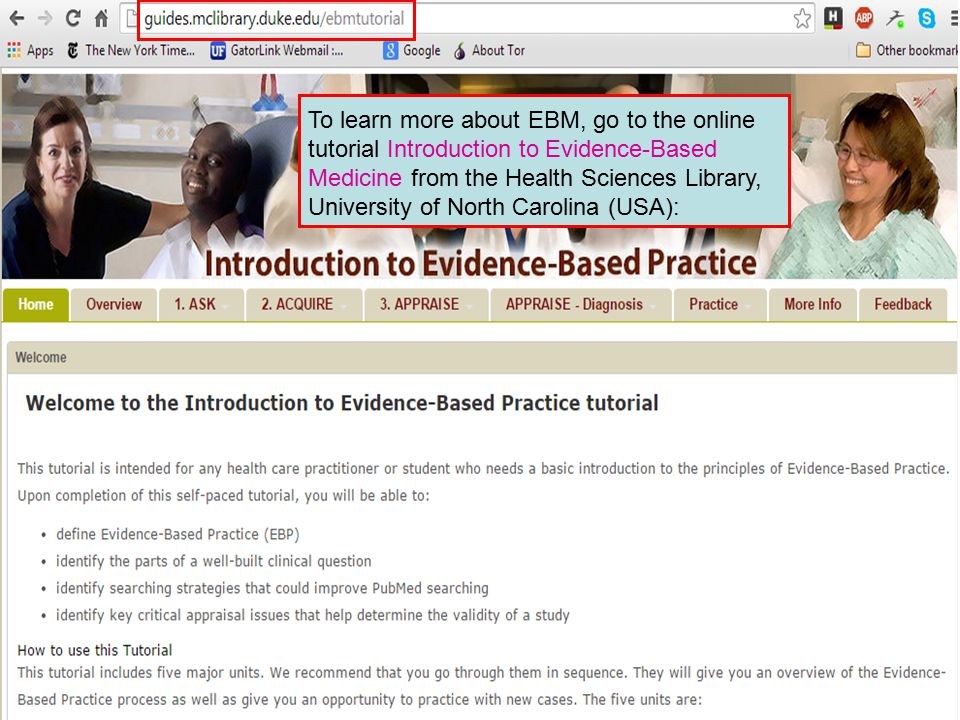 To learn more about EBM, go to the online tutorial Introduction to Evidence-Based Medicine from the Health Sciences Library, University of North Carolina (USA):