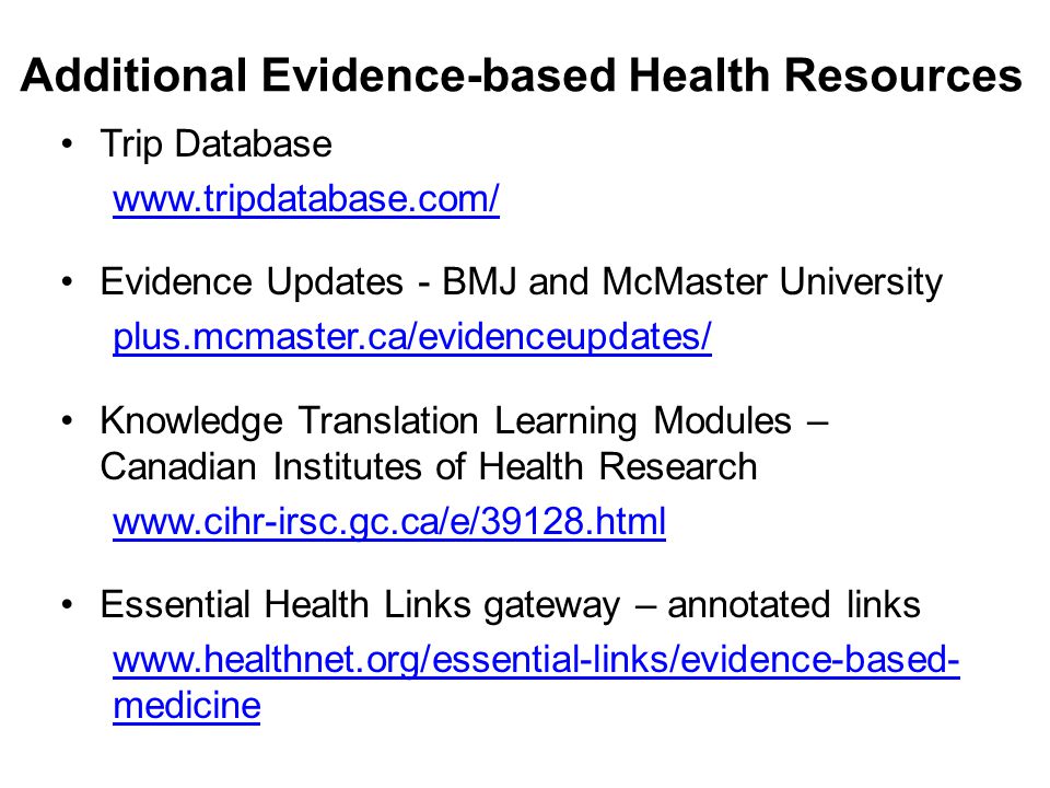 Trip Database   Evidence Updates - BMJ and McMaster University plus.mcmaster.ca/evidenceupdates/ Knowledge Translation Learning Modules – Canadian Institutes of Health Research   Essential Health Links gateway – annotated links   medicine Additional Evidence-based Health Resources