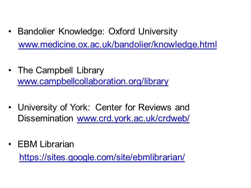 Bandolier Knowledge: Oxford University   The Campbell Library     University of York: Center for Reviews and Dissemination   EBM Librarian