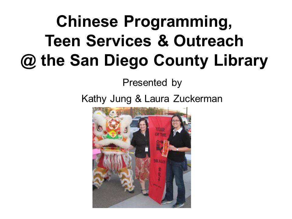 Chinese Programming, Teen Services & the San Diego County Library Presented by Kathy Jung & Laura Zuckerman