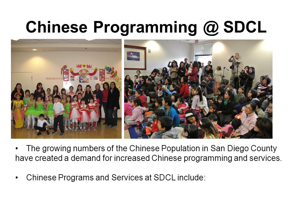 Chinese SDCL The growing numbers of the Chinese Population in San Diego County have created a demand for increased Chinese programming and services.