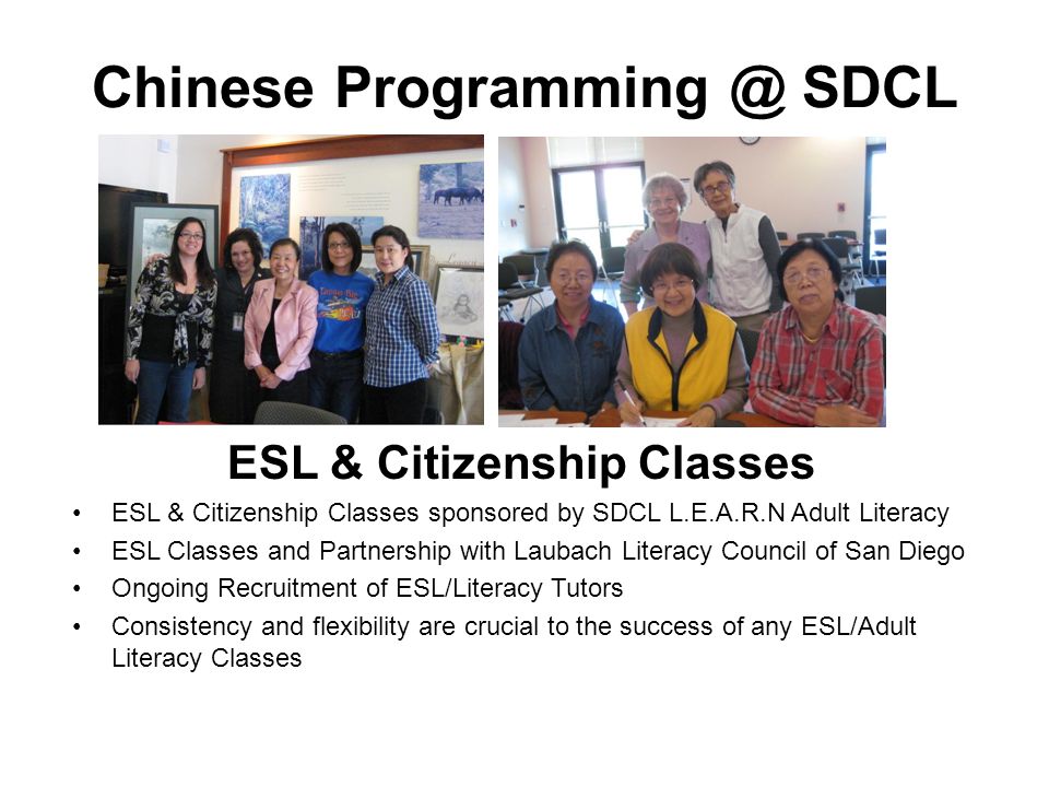 Chinese SDCL ESL & Citizenship Classes ESL & Citizenship Classes sponsored by SDCL L.E.A.R.N Adult Literacy ESL Classes and Partnership with Laubach Literacy Council of San Diego Ongoing Recruitment of ESL/Literacy Tutors Consistency and flexibility are crucial to the success of any ESL/Adult Literacy Classes