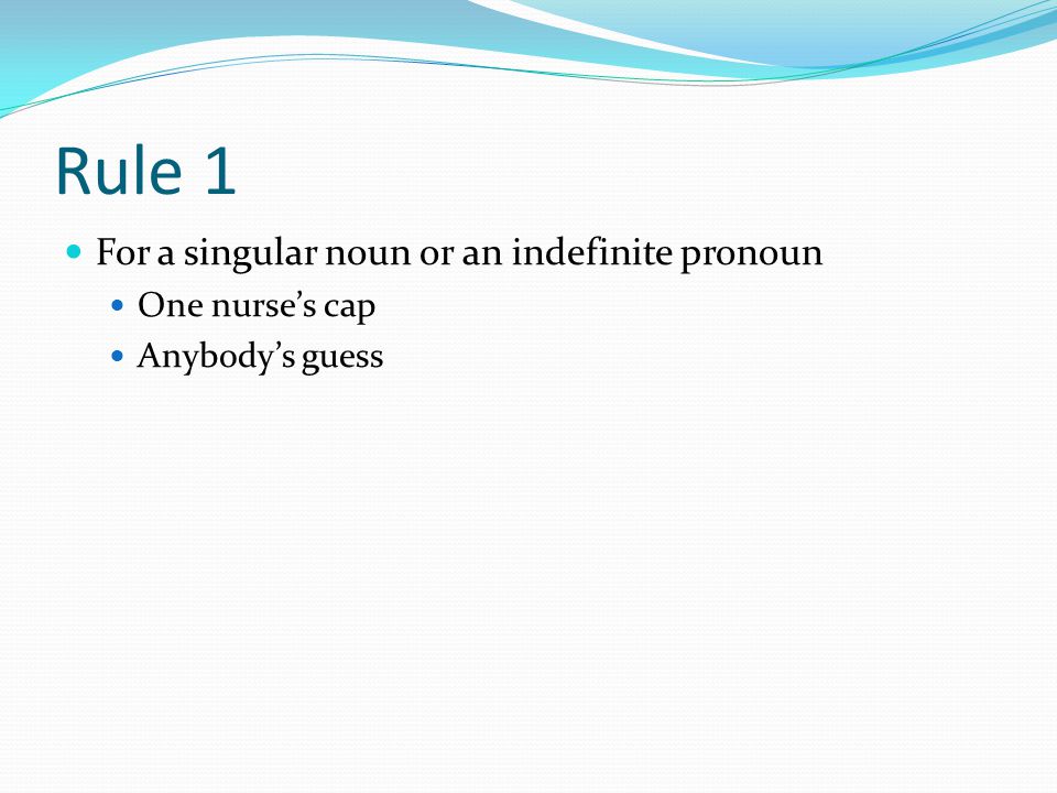 Rule 1 For a singular noun or an indefinite pronoun One nurse’s cap Anybody’s guess