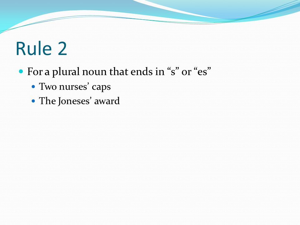 Rule 2 For a plural noun that ends in s or es Two nurses’ caps The Joneses’ award