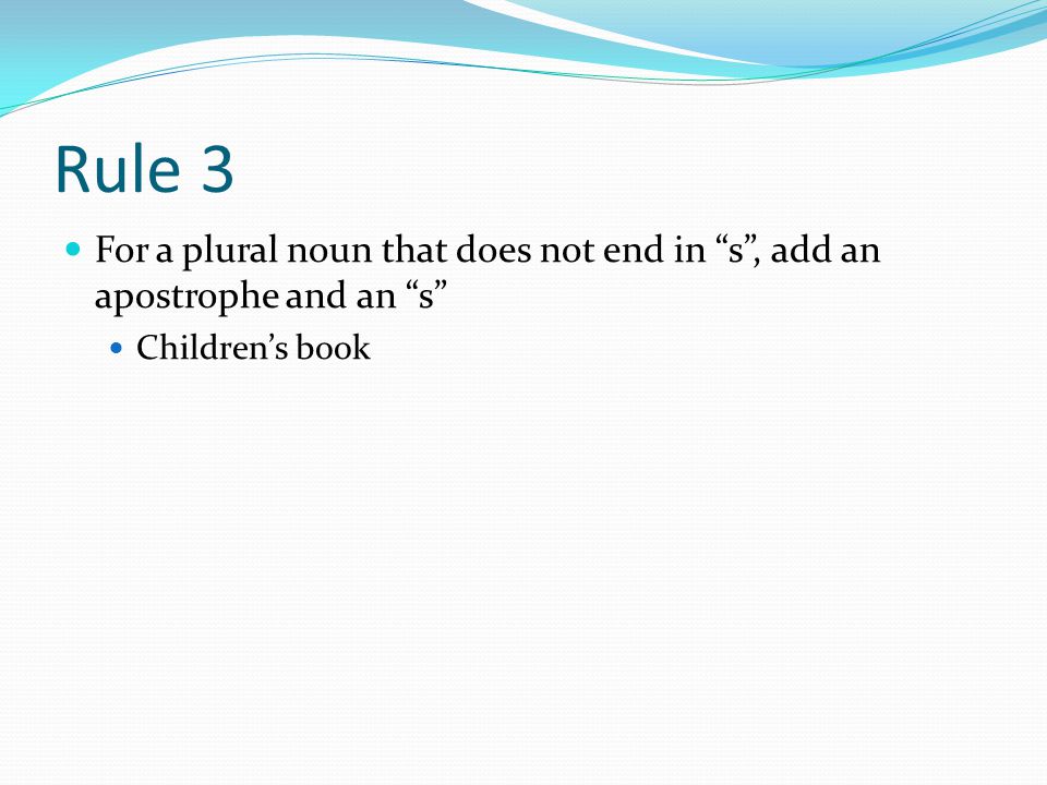 Rule 3 For a plural noun that does not end in s , add an apostrophe and an s Children’s book