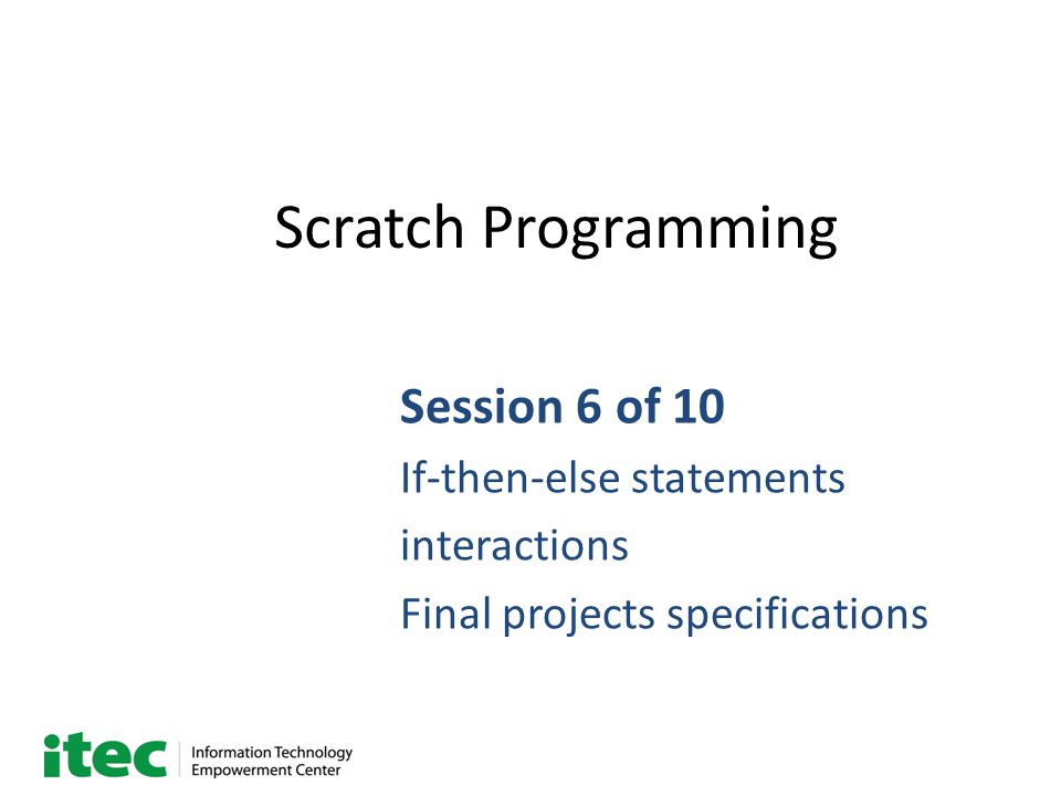Scratch Programming Session 6 of 10 If-then-else statements interactions Final projects specifications