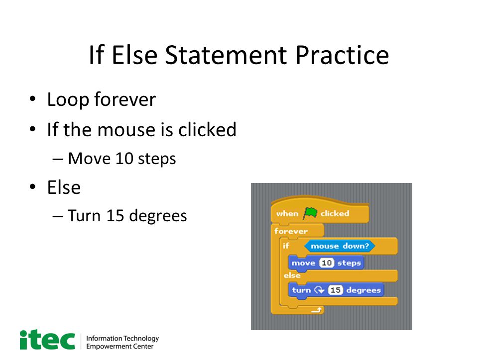 If Else Statement Practice Loop forever If the mouse is clicked – Move 10 steps Else – Turn 15 degrees