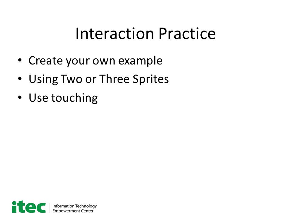 Interaction Practice Create your own example Using Two or Three Sprites Use touching