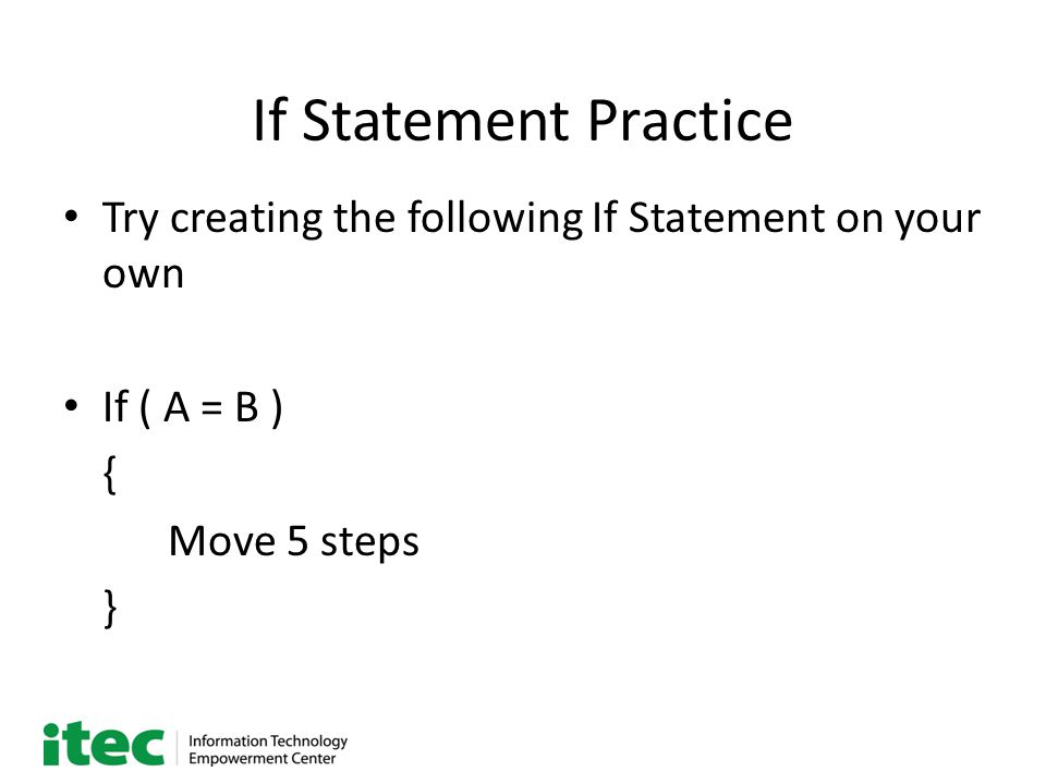If Statement Practice Try creating the following If Statement on your own If ( A = B ) { Move 5 steps }