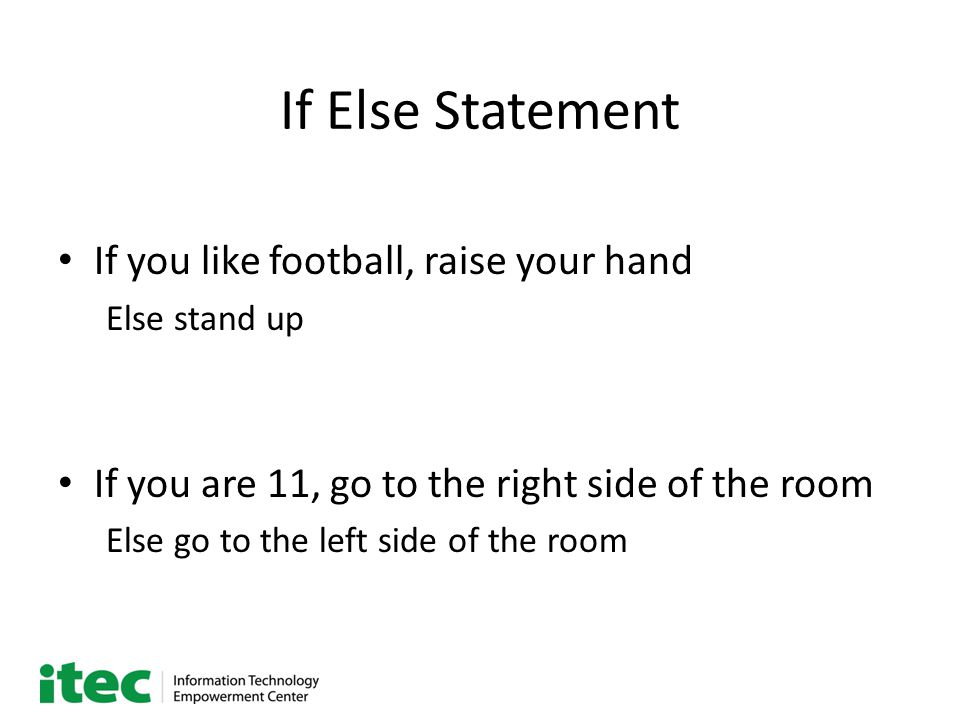 If Else Statement If you like football, raise your hand Else stand up If you are 11, go to the right side of the room Else go to the left side of the room