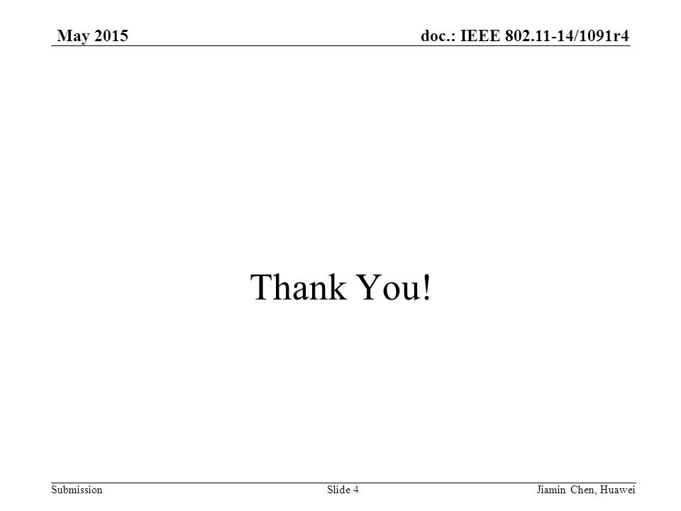 doc.: IEEE /1091r4 Submission May 2015 Thank You! Slide 4Jiamin Chen, Huawei
