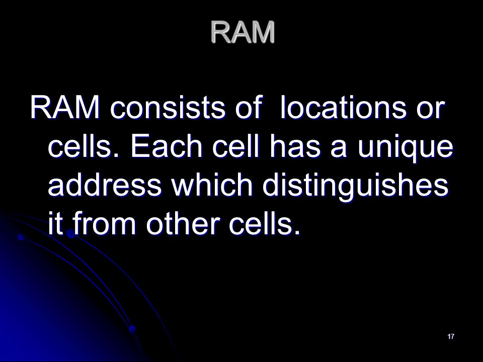 17 RAM RAM consists of locations or cells.