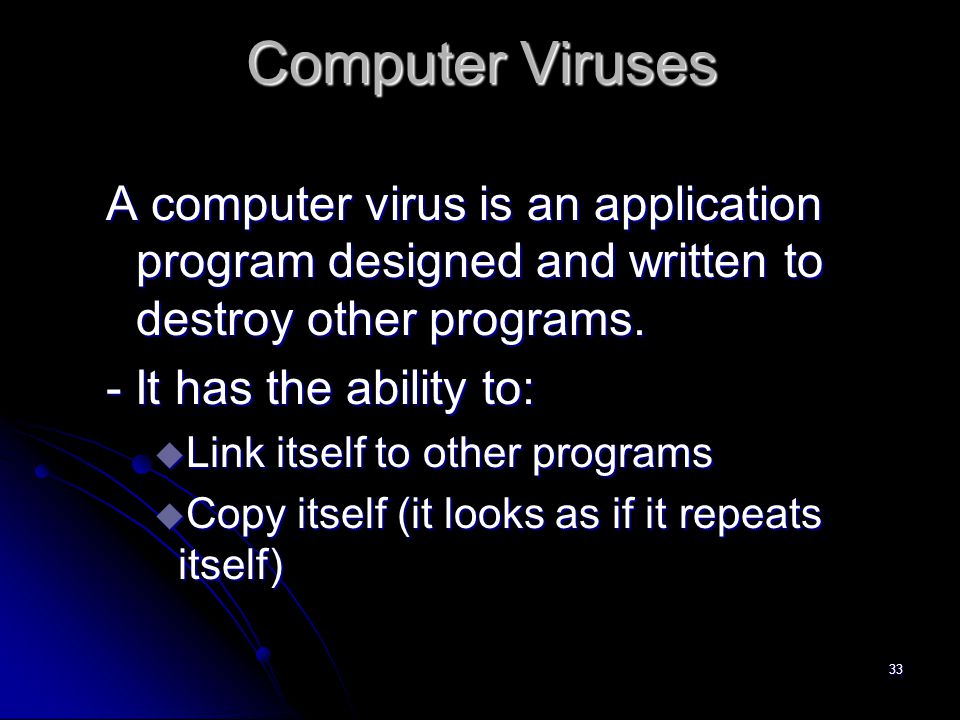 33 Computer Viruses A computer virus is an application program designed and written to destroy other programs.
