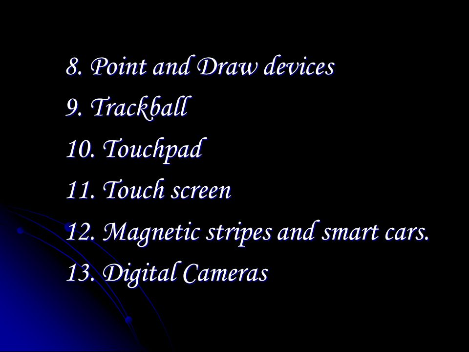 8. Point and Draw devices 9. Trackball 10. Touchpad 11.