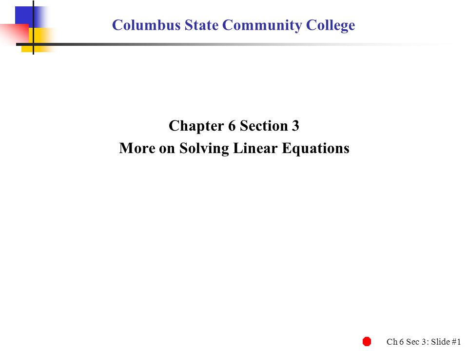 Ch 6 Sec 3: Slide #1 Columbus State Community College Chapter 6 Section 3 More on Solving Linear Equations