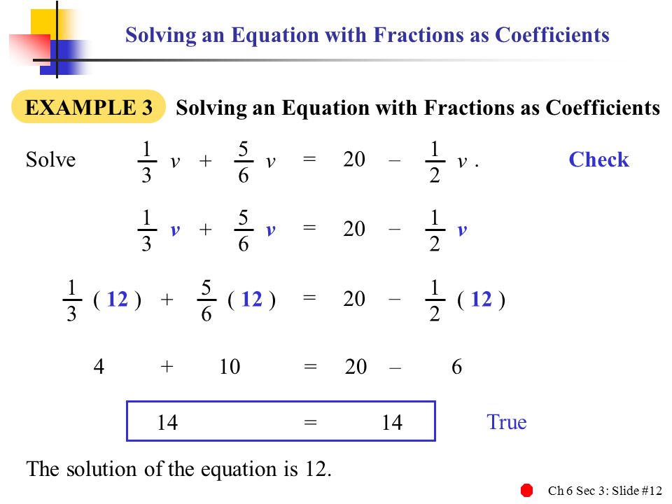 Ch 6 Sec 3: Slide #12 Solving an Equation with Fractions as Coefficients EXAMPLE 3 Solving an Equation with Fractions as Coefficients Solve.
