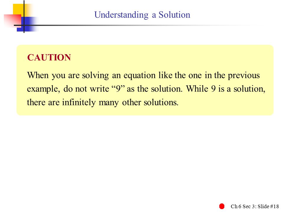 Ch 6 Sec 3: Slide #18 Understanding a Solution When you are solving an equation like the one in the previous example, do not write 9 as the solution.