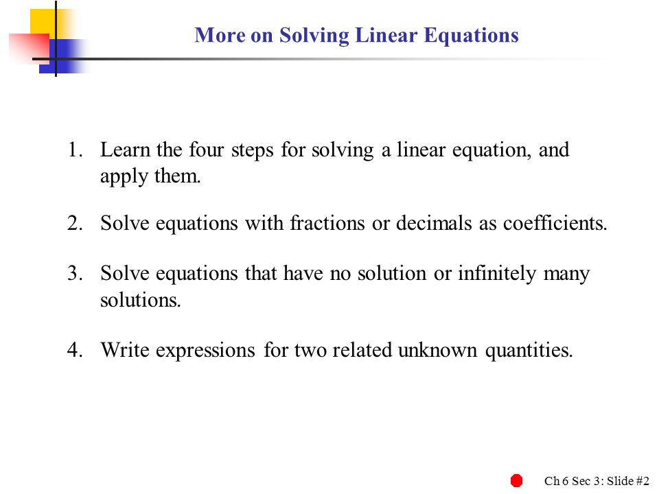 Ch 6 Sec 3: Slide #2 More on Solving Linear Equations 1.Learn the four steps for solving a linear equation, and apply them.