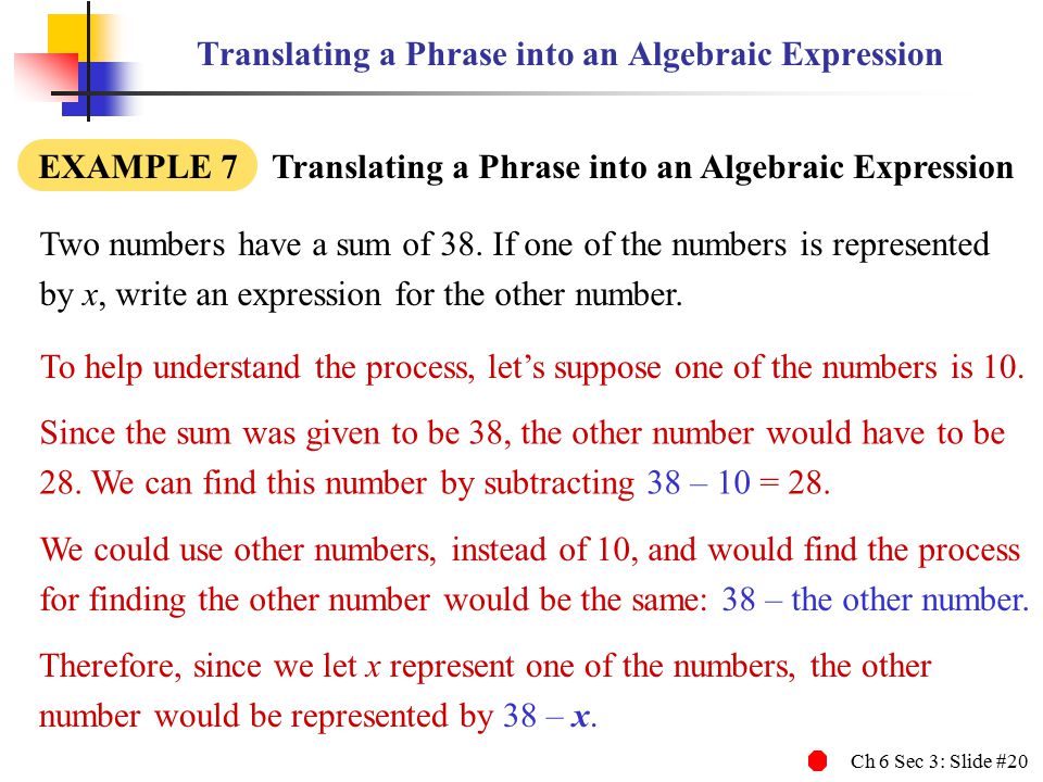 Ch 6 Sec 3: Slide #20 Translating a Phrase into an Algebraic Expression EXAMPLE 7 Translating a Phrase into an Algebraic Expression Two numbers have a sum of 38.