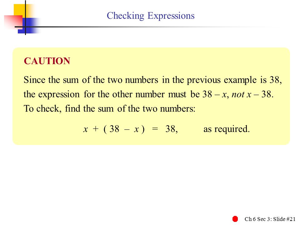 Ch 6 Sec 3: Slide #21 Checking Expressions Since the sum of the two numbers in the previous example is 38, the expression for the other number must be 38 – x, not x – 38.