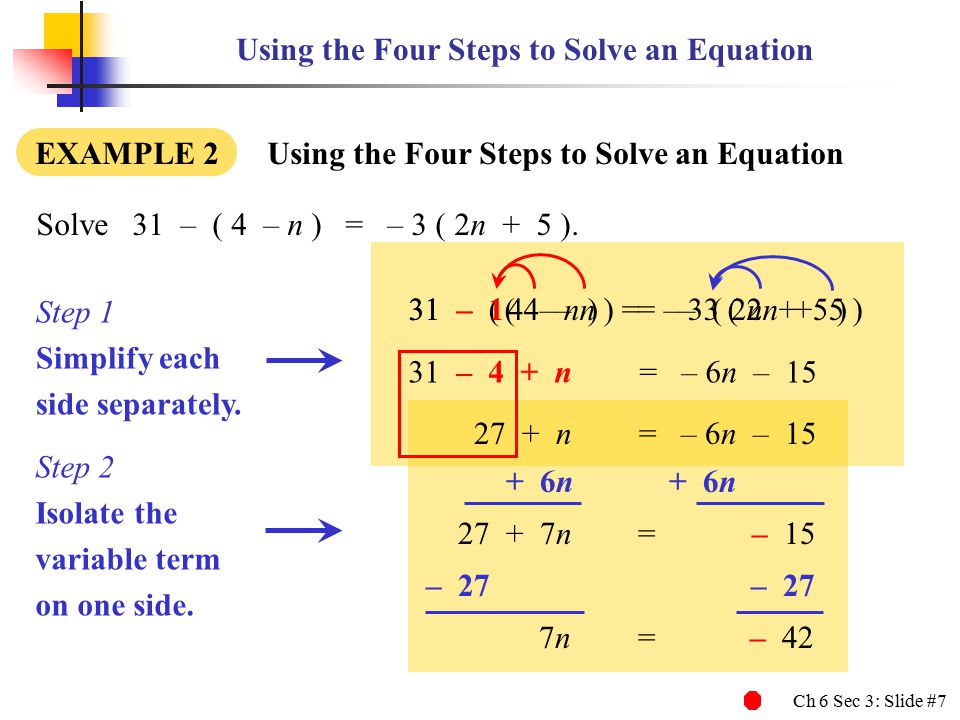 Ch 6 Sec 3: Slide #7 31 – ( 4 – n ) = – 3 ( 2n + 5 )31 – 1( 4 – n ) = – 3 ( 2n + 5 ) Using the Four Steps to Solve an Equation EXAMPLE 2 Using the Four Steps to Solve an Equation Solve31 – ( 4 – n ) = – 3 ( 2n + 5 ).