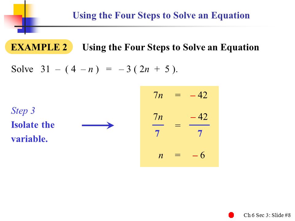 Ch 6 Sec 3: Slide #8 Using the Four Steps to Solve an Equation EXAMPLE 2 Using the Four Steps to Solve an Equation Solve31 – ( 4 – n ) = – 3 ( 2n + 5 ).