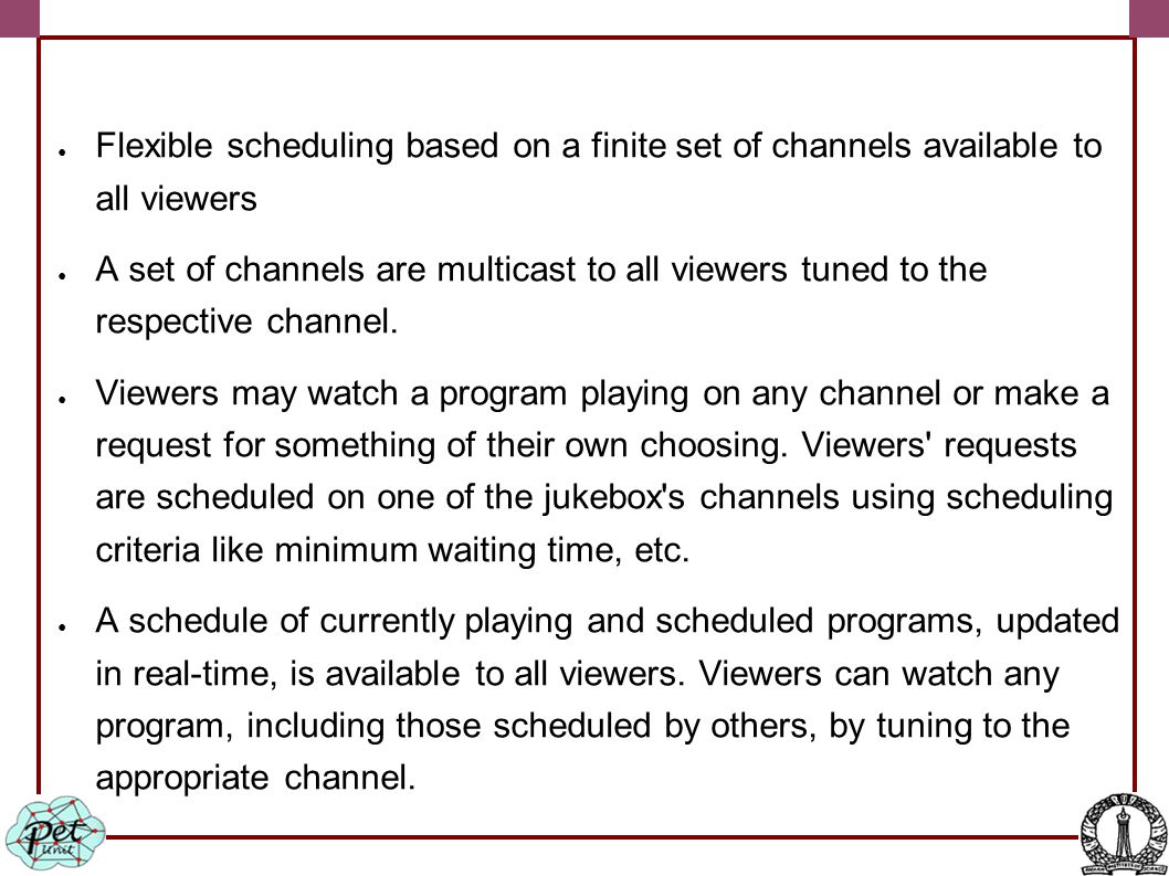 ● Flexible scheduling based on a finite set of channels available to all viewers ● A set of channels are multicast to all viewers tuned to the respective channel.