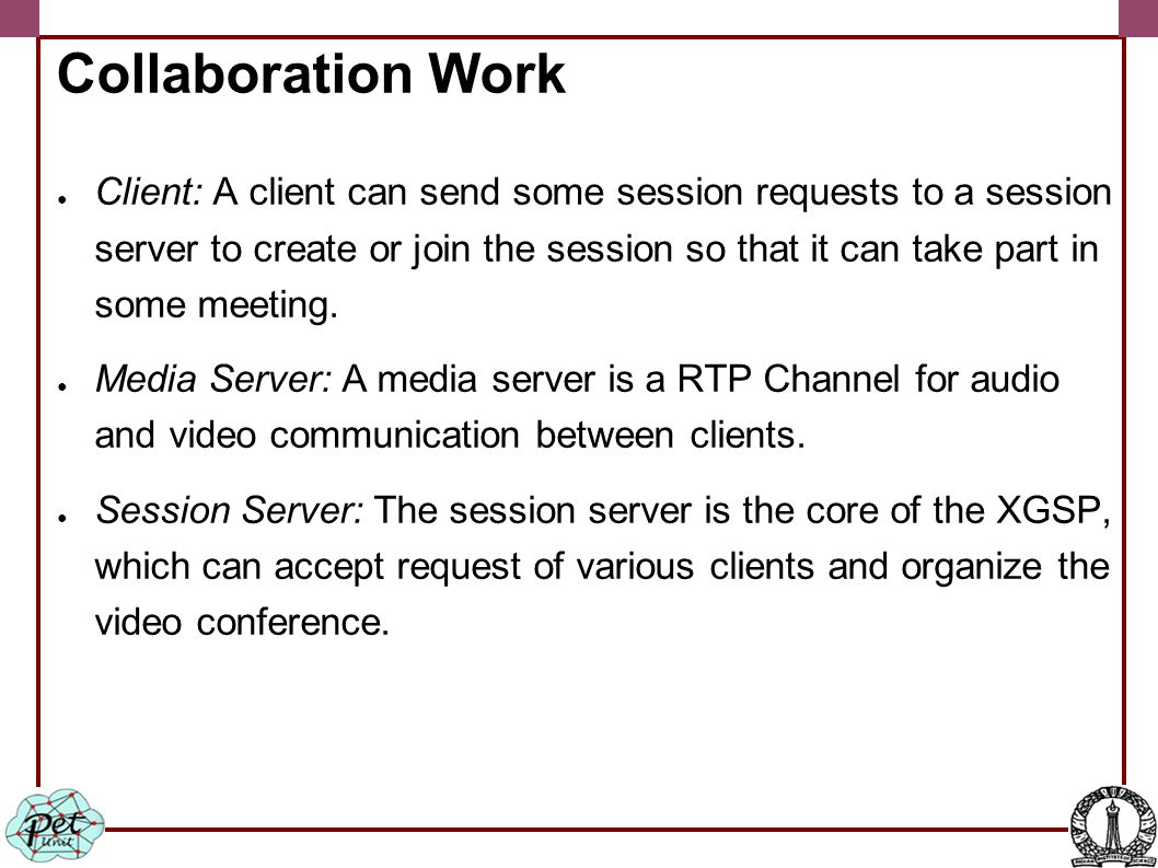 Collaboration Work ● Client: A client can send some session requests to a session server to create or join the session so that it can take part in some meeting.